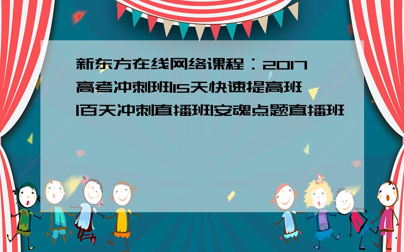 新东方在线网络课程：2017高考冲刺班|15天快速提高班|百天冲刺直播班|安魂点题直播班