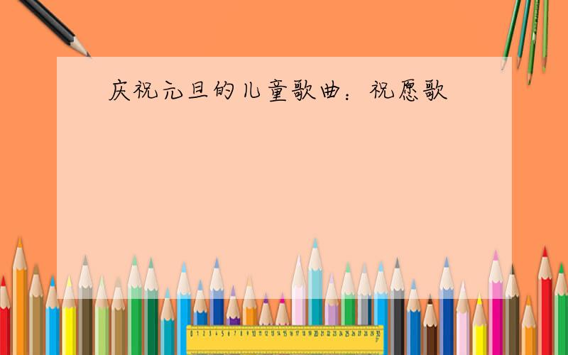 庆祝元旦的儿童歌曲：祝愿歌