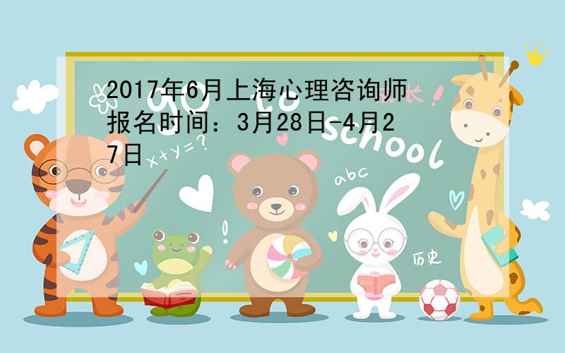 2017年6月上海心理咨询师报名时间：3月28日-4月27日