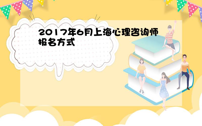 2017年6月上海心理咨询师报名方式