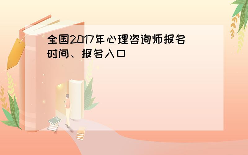 全国2017年心理咨询师报名时间、报名入口