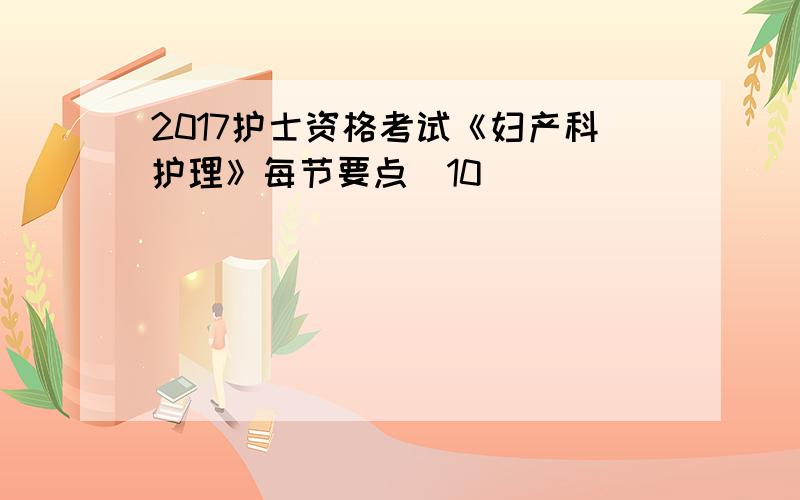 2017护士资格考试《妇产科护理》每节要点(10)