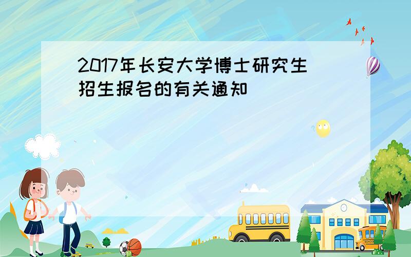 2017年长安大学博士研究生招生报名的有关通知