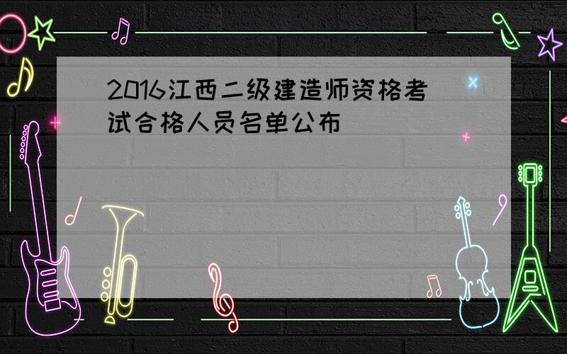 2016江西二级建造师资格考试合格人员名单公布