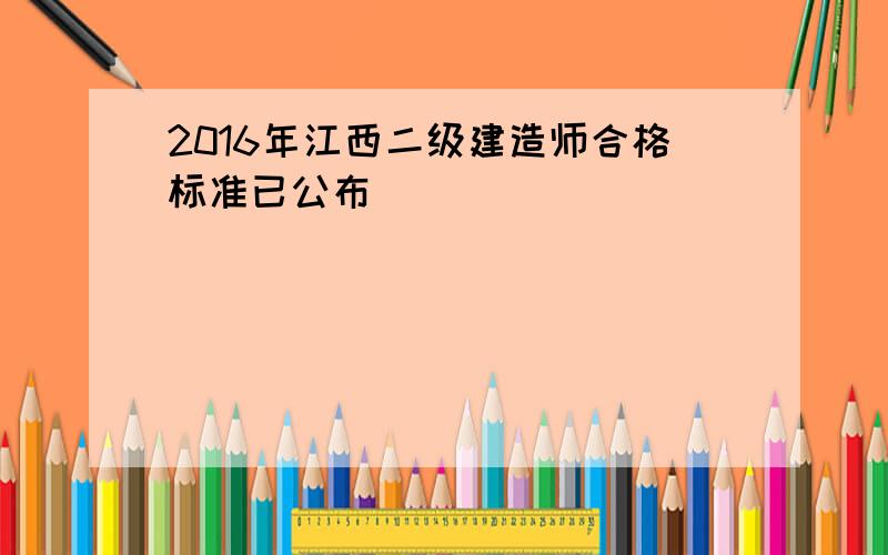 2016年江西二级建造师合格标准已公布