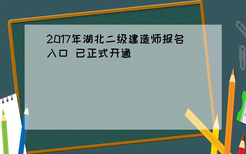 2017年湖北二级建造师报名入口 已正式开通