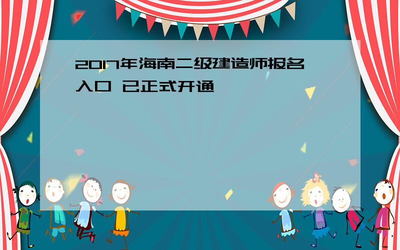 2017年海南二级建造师报名入口 已正式开通