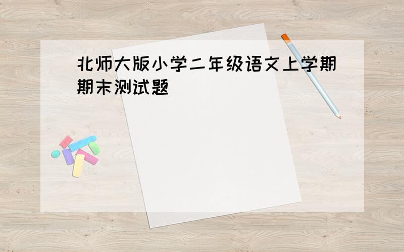 北师大版小学二年级语文上学期期末测试题