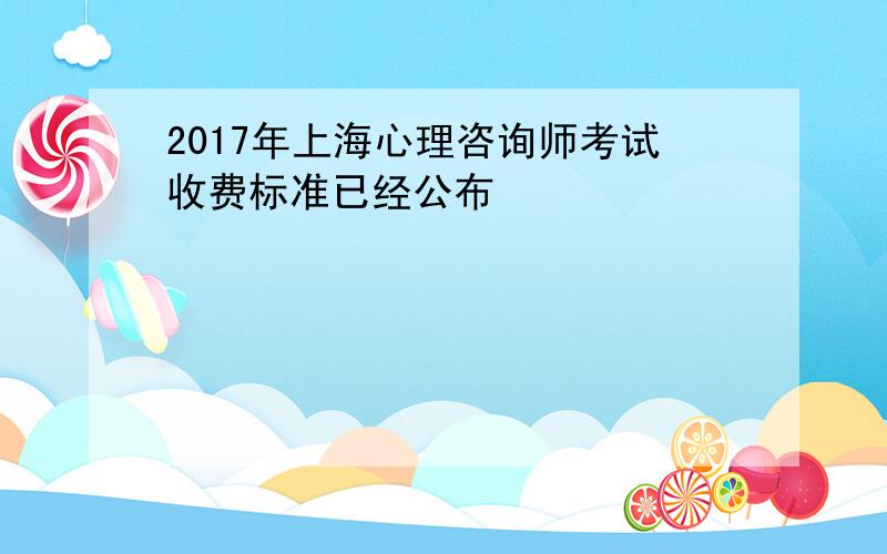 2017年上海心理咨询师考试收费标准已经公布