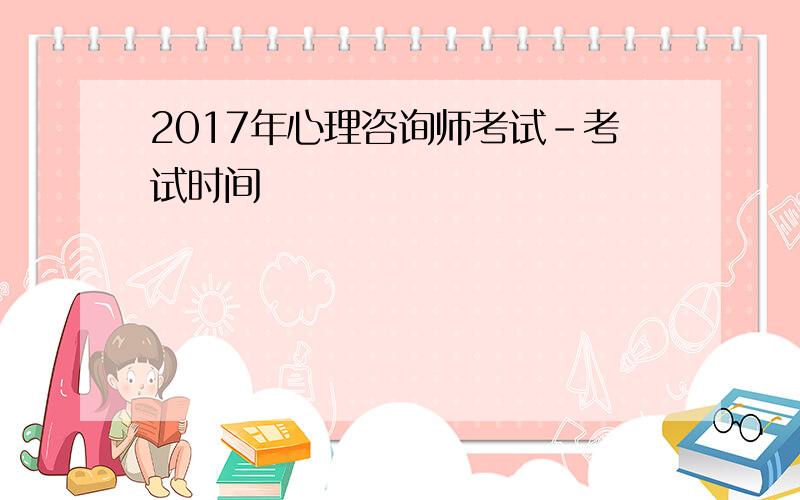 2017年心理咨询师考试-考试时间