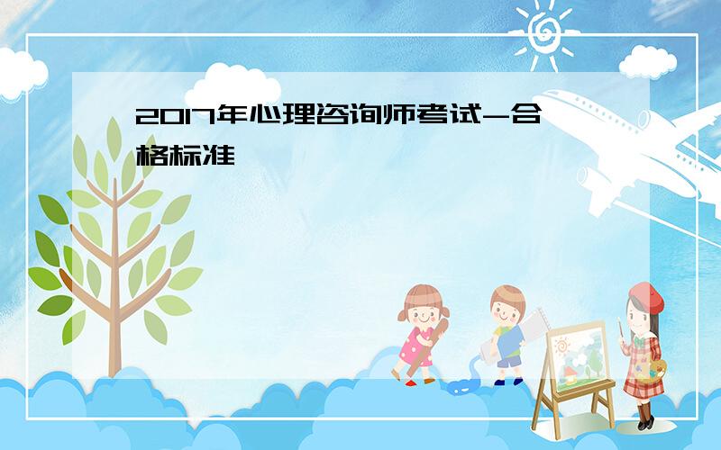 2017年心理咨询师考试-合格标准