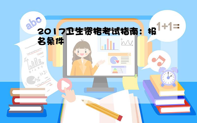 2017卫生资格考试指南：报名条件