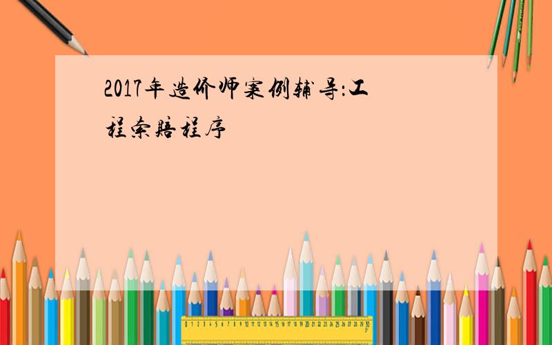 2017年造价师案例辅导：工程索赔程序