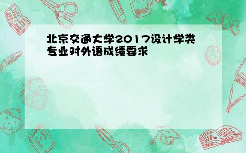 北京交通大学2017设计学类专业对外语成绩要求