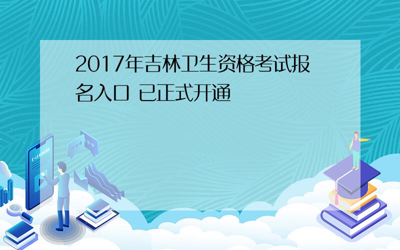 2017年吉林卫生资格考试报名入口 已正式开通