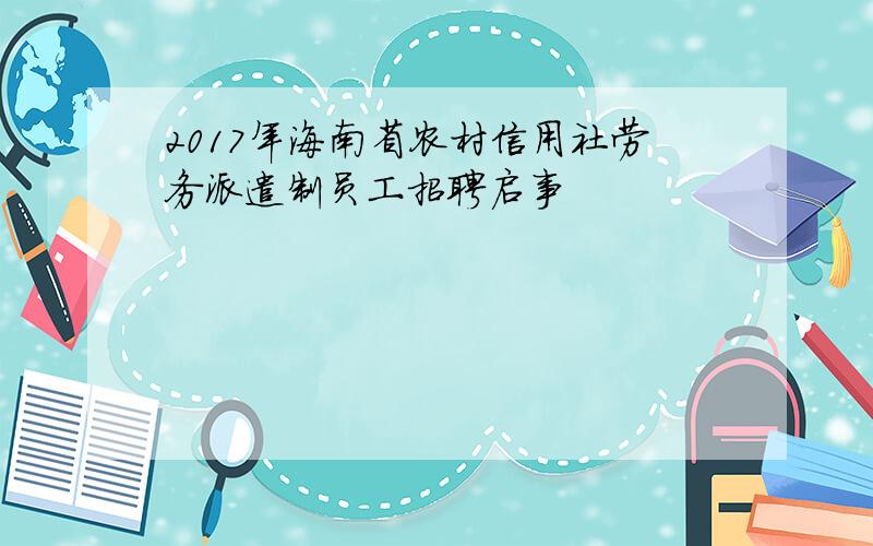 2017年海南省农村信用社劳务派遣制员工招聘启事