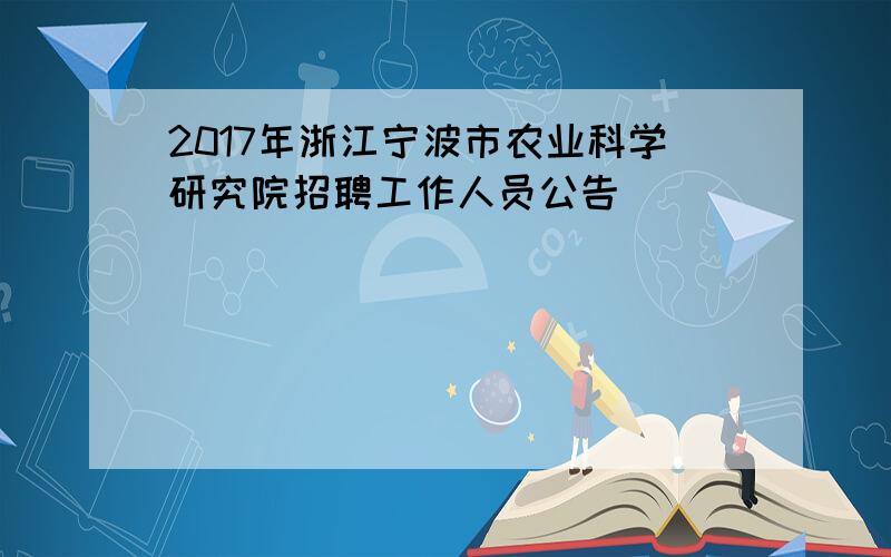 2017年浙江宁波市农业科学研究院招聘工作人员公告