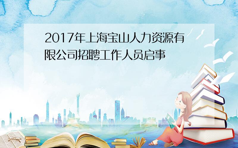 2017年上海宝山人力资源有限公司招聘工作人员启事