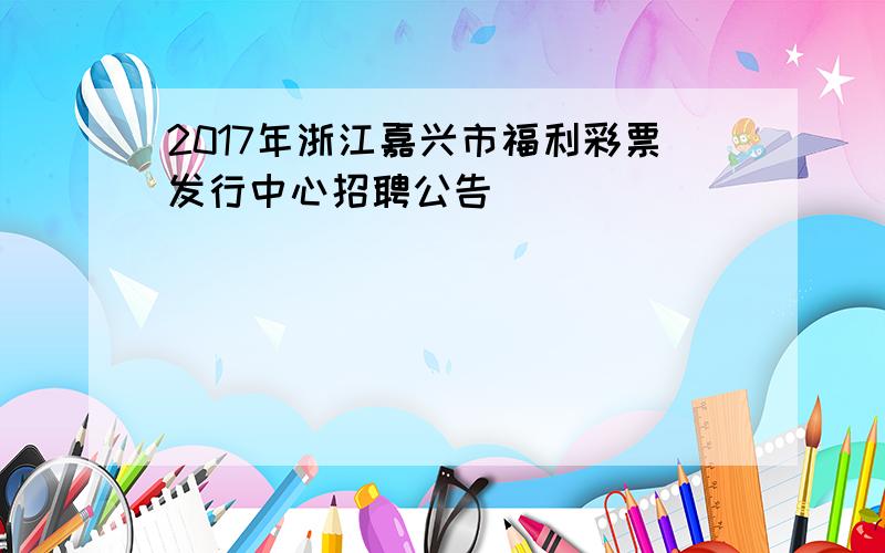 2017年浙江嘉兴市福利彩票发行中心招聘公告