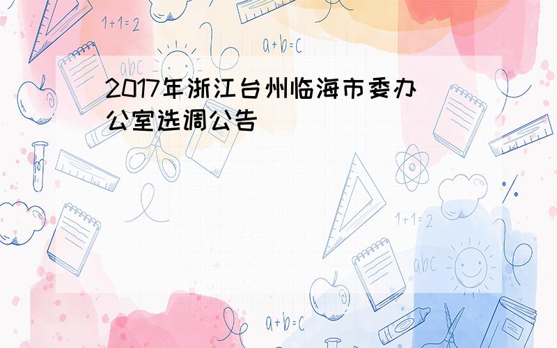 2017年浙江台州临海市委办公室选调公告