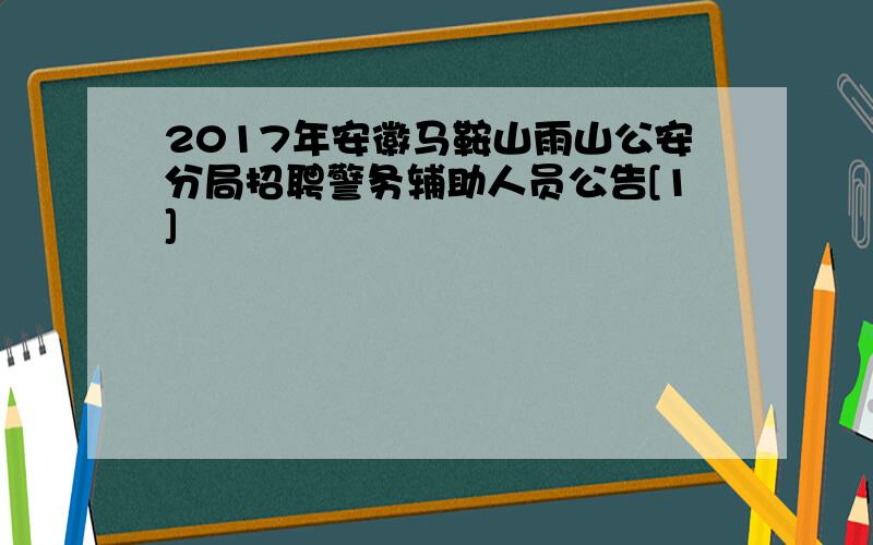 2017年安徽马鞍山雨山公安分局招聘警务辅助人员公告[1]