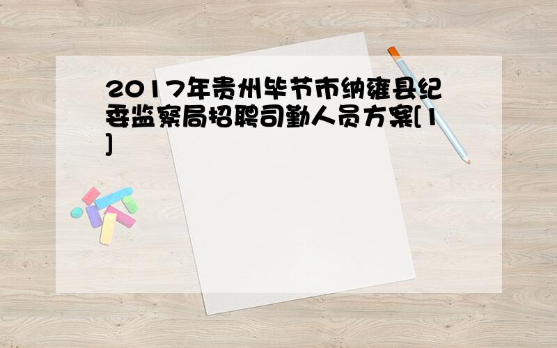 2017年贵州毕节市纳雍县纪委监察局招聘司勤人员方案[1]