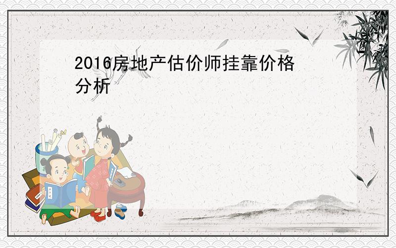 2016房地产估价师挂靠价格分析