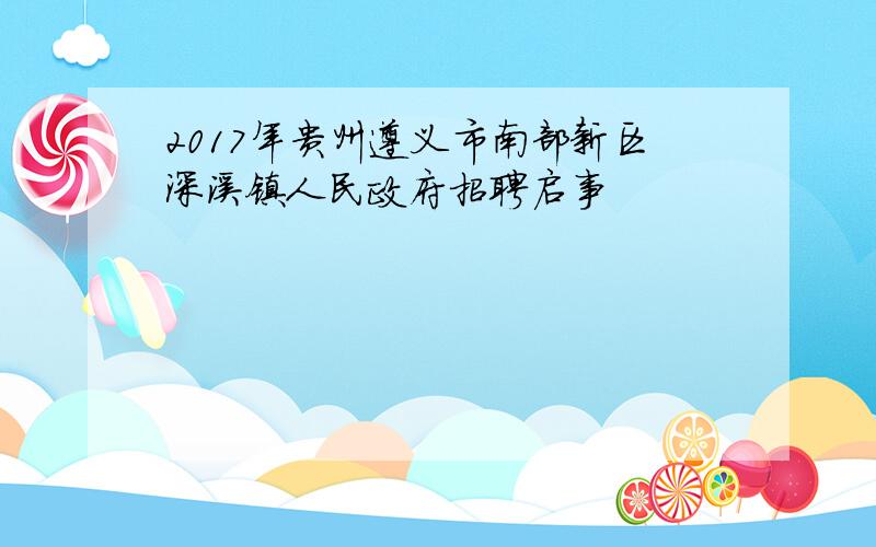 2017年贵州遵义市南部新区深溪镇人民政府招聘启事