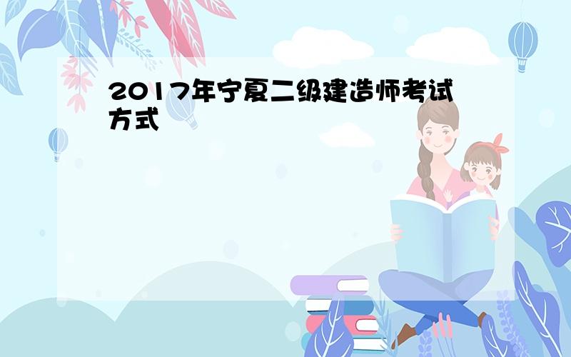 2017年宁夏二级建造师考试方式