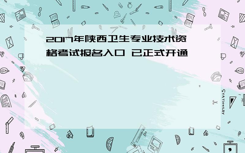 2017年陕西卫生专业技术资格考试报名入口 已正式开通