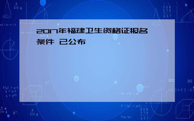 2017年福建卫生资格证报名条件 已公布