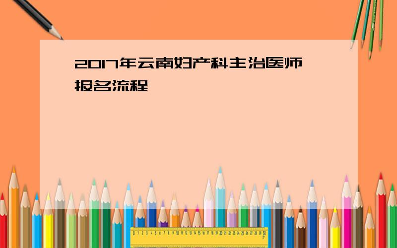 2017年云南妇产科主治医师报名流程