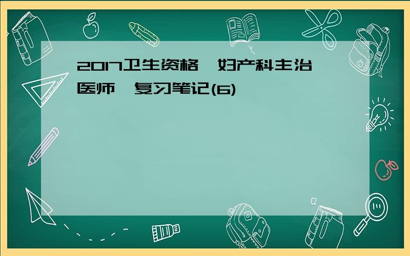 2017卫生资格《妇产科主治医师》复习笔记(6)