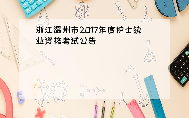 浙江温州市2017年度护士执业资格考试公告