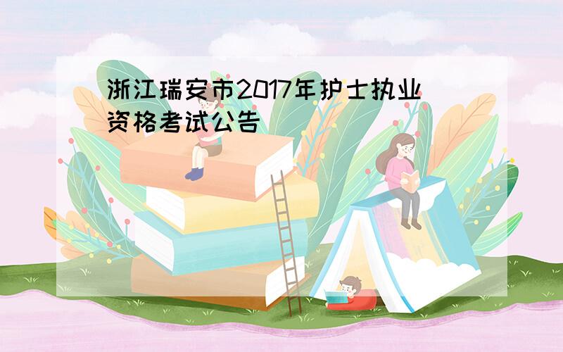 浙江瑞安市2017年护士执业资格考试公告