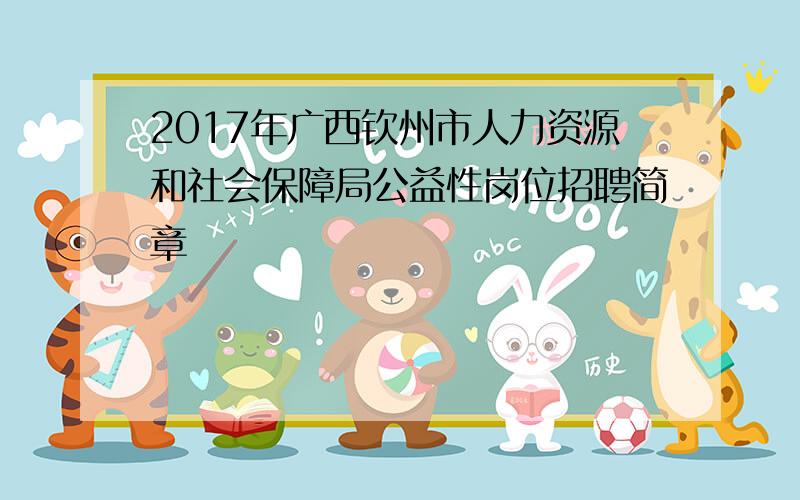 2017年广西钦州市人力资源和社会保障局公益性岗位招聘简章