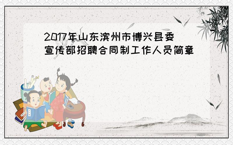 2017年山东滨州市博兴县委宣传部招聘合同制工作人员简章