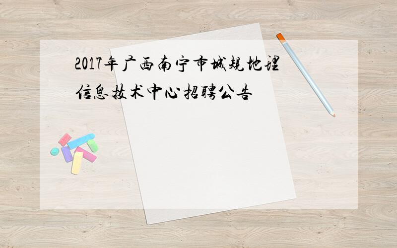 2017年广西南宁市城规地理信息技术中心招聘公告