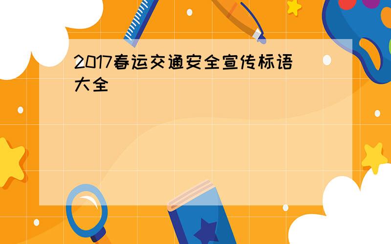 2017春运交通安全宣传标语大全