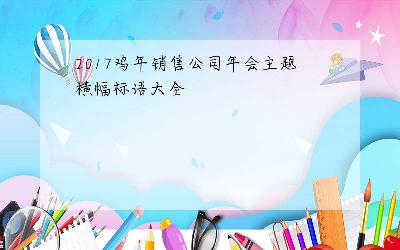 2017鸡年销售公司年会主题横幅标语大全