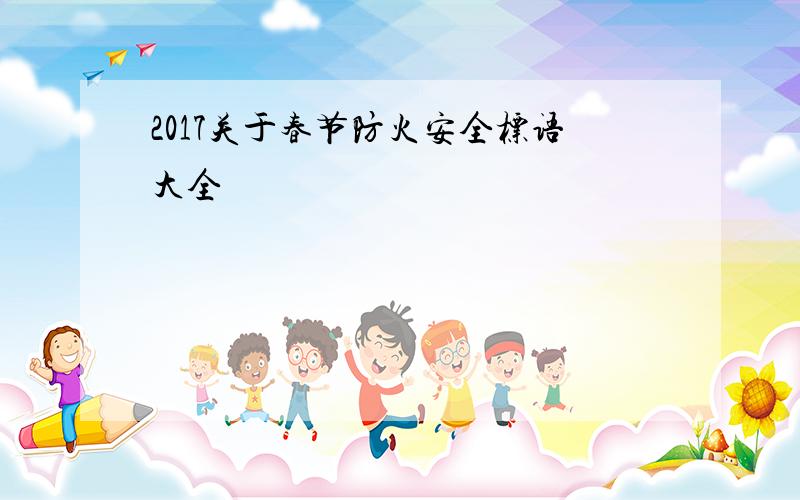 2017关于春节防火安全标语大全