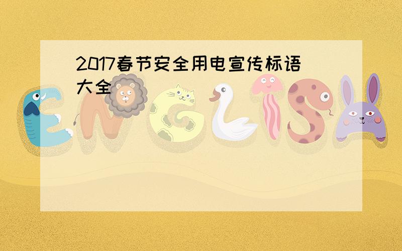 2017春节安全用电宣传标语大全