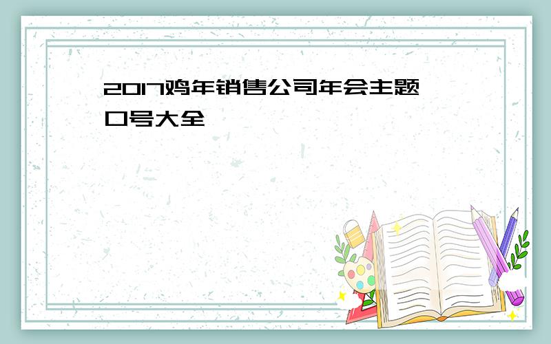 2017鸡年销售公司年会主题口号大全