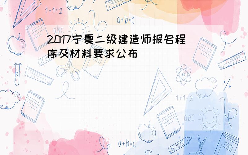 2017宁夏二级建造师报名程序及材料要求公布