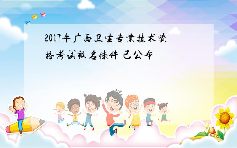 2017年广西卫生专业技术资格考试报名条件 已公布