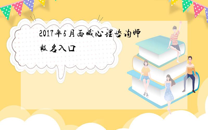 2017年5月西藏心理咨询师报名入口