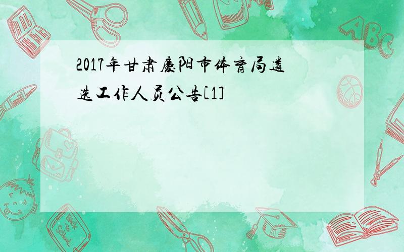 2017年甘肃庆阳市体育局遴选工作人员公告[1]