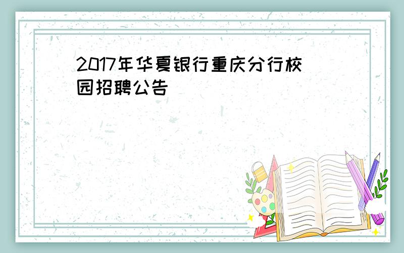 2017年华夏银行重庆分行校园招聘公告