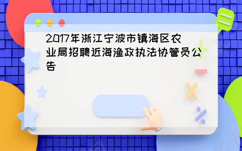 2017年浙江宁波市镇海区农业局招聘近海渔政执法协管员公告