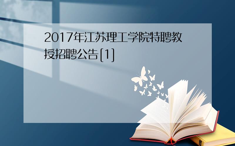 2017年江苏理工学院特聘教授招聘公告[1]